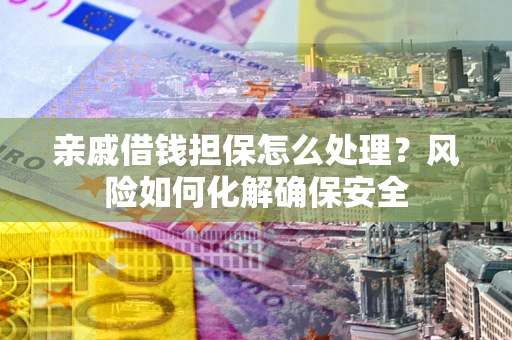 济南亲戚借钱担保怎么处理？风险如何化解确保安全