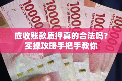 济南应收账款质押真的合法吗？实操攻略手把手教你