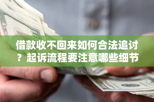 济南借款收不回来如何合法追讨？起诉流程要注意哪些细节？