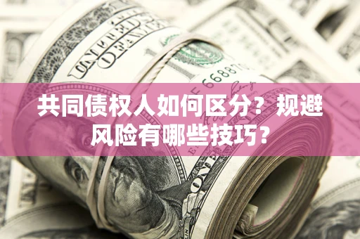 济南共同债权人如何区分？规避风险有哪些技巧？