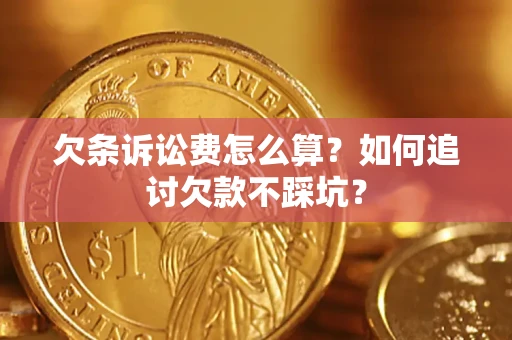 济南欠条诉讼费怎么算？如何追讨欠款不踩坑？