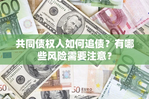 济南共同债权人如何追债？有哪些风险需要注意？