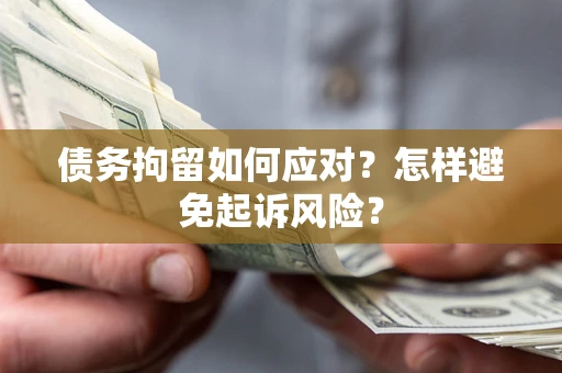 济南债务拘留如何应对？怎样避免起诉风险？