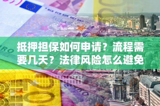 济南抵押担保如何申请？流程需要几天？法律风险怎么避免？避坑指南