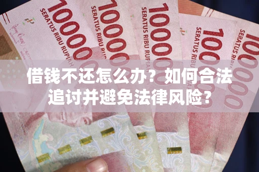 济南借钱不还怎么办？如何合法追讨并避免法律风险？