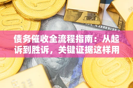 济南债务催收全流程指南：从起诉到胜诉，关键证据这样用