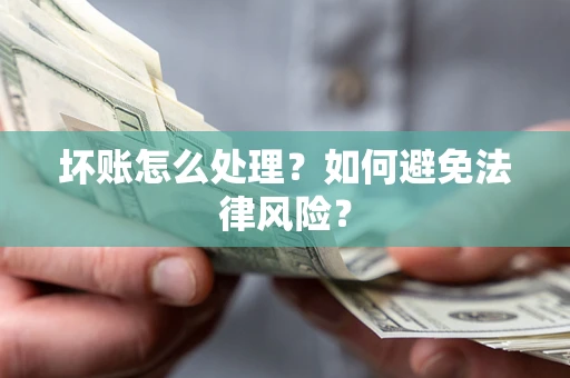 济南坏账怎么处理？如何避免法律风险？