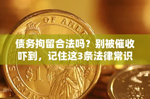 济南债务拘留合法吗?别被催收吓到,记住这3条法律常识 济南债务拘留合法吗?别被催收吓到,记住这3条法律常识