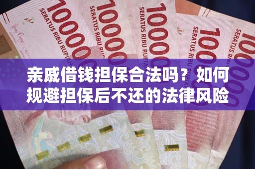 济南亲戚借钱担保合法吗？如何规避担保后不还的法律风险？