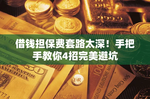 济南借钱担保费套路太深！手把手教你4招完美避坑