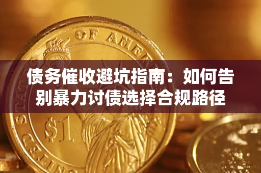 济南债务催收避坑指南：如何告别暴力讨债选择合规路径