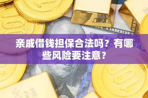 济南亲戚借钱担保合法吗？有哪些风险要注意？