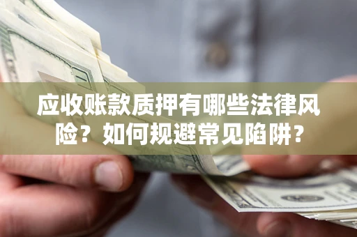济南应收账款质押有哪些法律风险？如何规避常见陷阱？