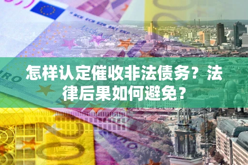 济南怎样认定催收非法债务？法律后果如何避免？