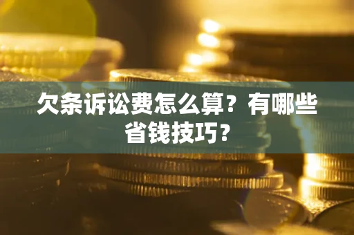 济南欠条诉讼费怎么算？有哪些省钱技巧？