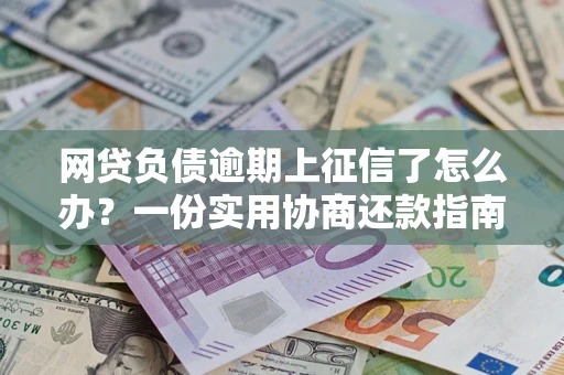 济南网贷负债逾期上征信了怎么办？一份实用协商还款指南请收好