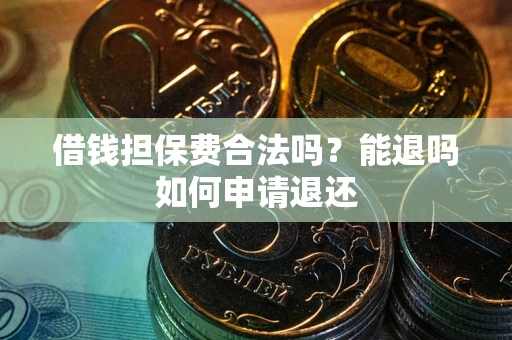 济南借钱担保费合法吗？能退吗如何申请退还