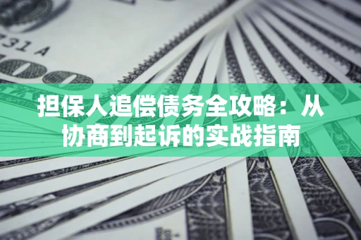 济南担保人追偿债务全攻略:从协商到起诉的实战指南 济南担保人追偿债务全攻略:从协商到起诉的实战指南