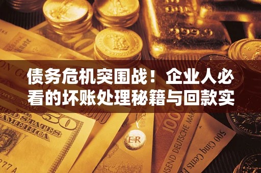 济南债务危机突围战！企业人必看的坏账处理秘籍与回款实战指南