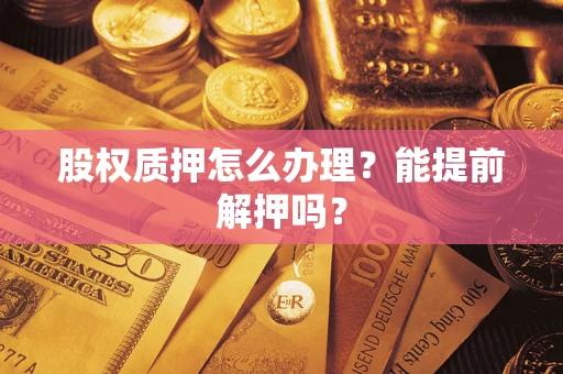 济南股权质押怎么办理？能提前解押吗？