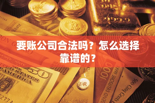 济南要账公司合法吗？怎么选择靠谱的？