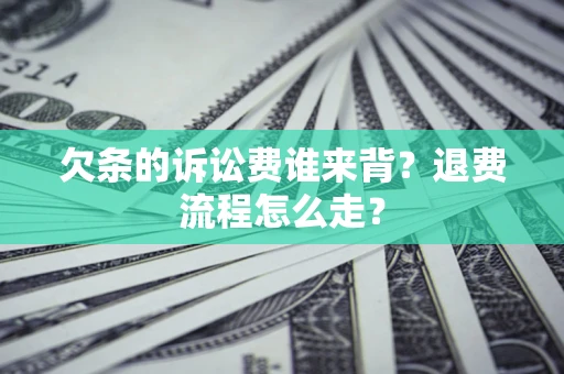 济南欠条的诉讼费谁来背？退费流程怎么走？