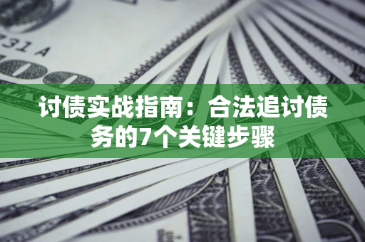 济南讨债实战指南：合法追讨债务的7个关键步骤