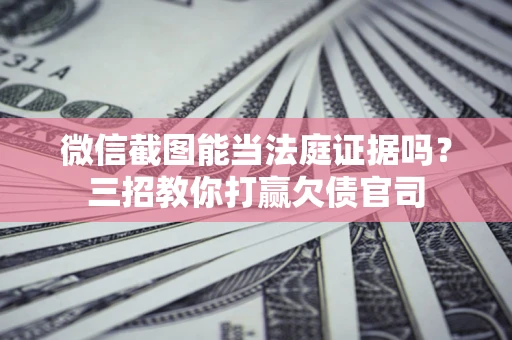 济南微信截图能当法庭证据吗？三招教你打赢欠债官司