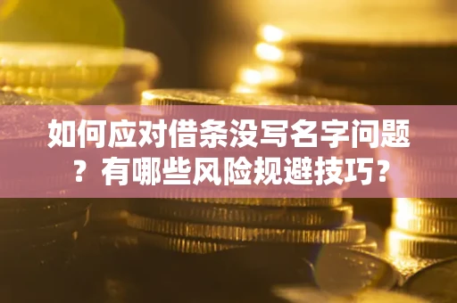 济南如何应对借条没写名字问题？有哪些风险规避技巧？