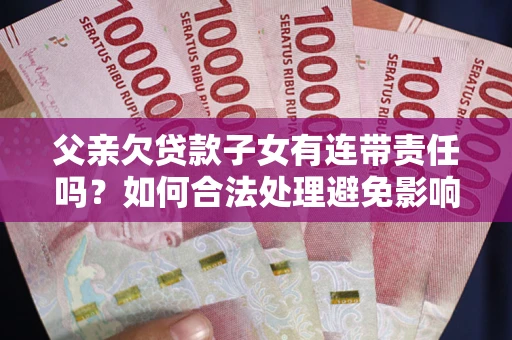 济南父亲欠贷款子女有连带责任吗？如何合法处理避免影响？