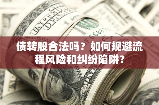 济南债转股合法吗？如何规避流程风险和纠纷陷阱？