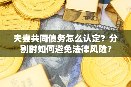 济南夫妻共同债务怎么认定？分割时如何避免法律风险？