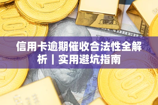济南信用卡逾期催收合法性全解析｜实用避坑指南