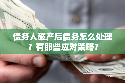 济南债务人破产后债务怎么处理？有那些应对策略？