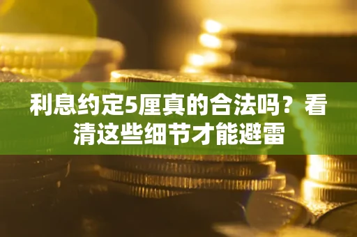 济南利息约定5厘真的合法吗？看清这些细节才能避雷