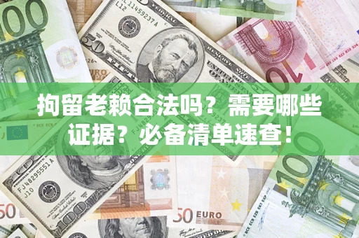 济南拘留老赖合法吗？需要哪些证据？必备清单速查！