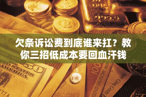 济南欠条诉讼费到底谁来扛？教你三招低成本要回血汗钱