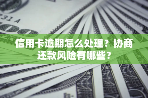 济南信用卡逾期怎么处理？协商还款风险有哪些？